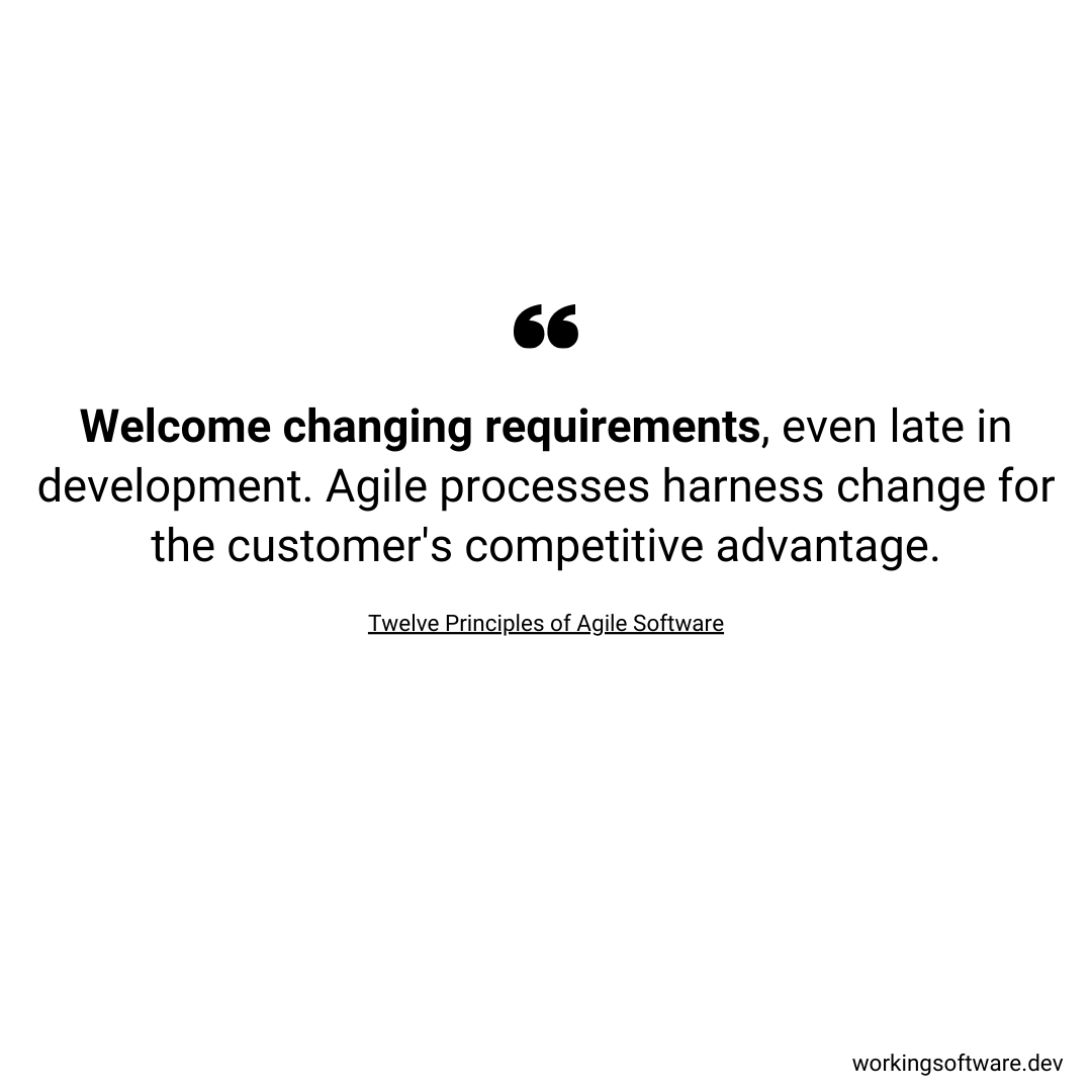 Welcome changing requirements, even late in development. Agile processes harness change for the customer's competitive advantage.