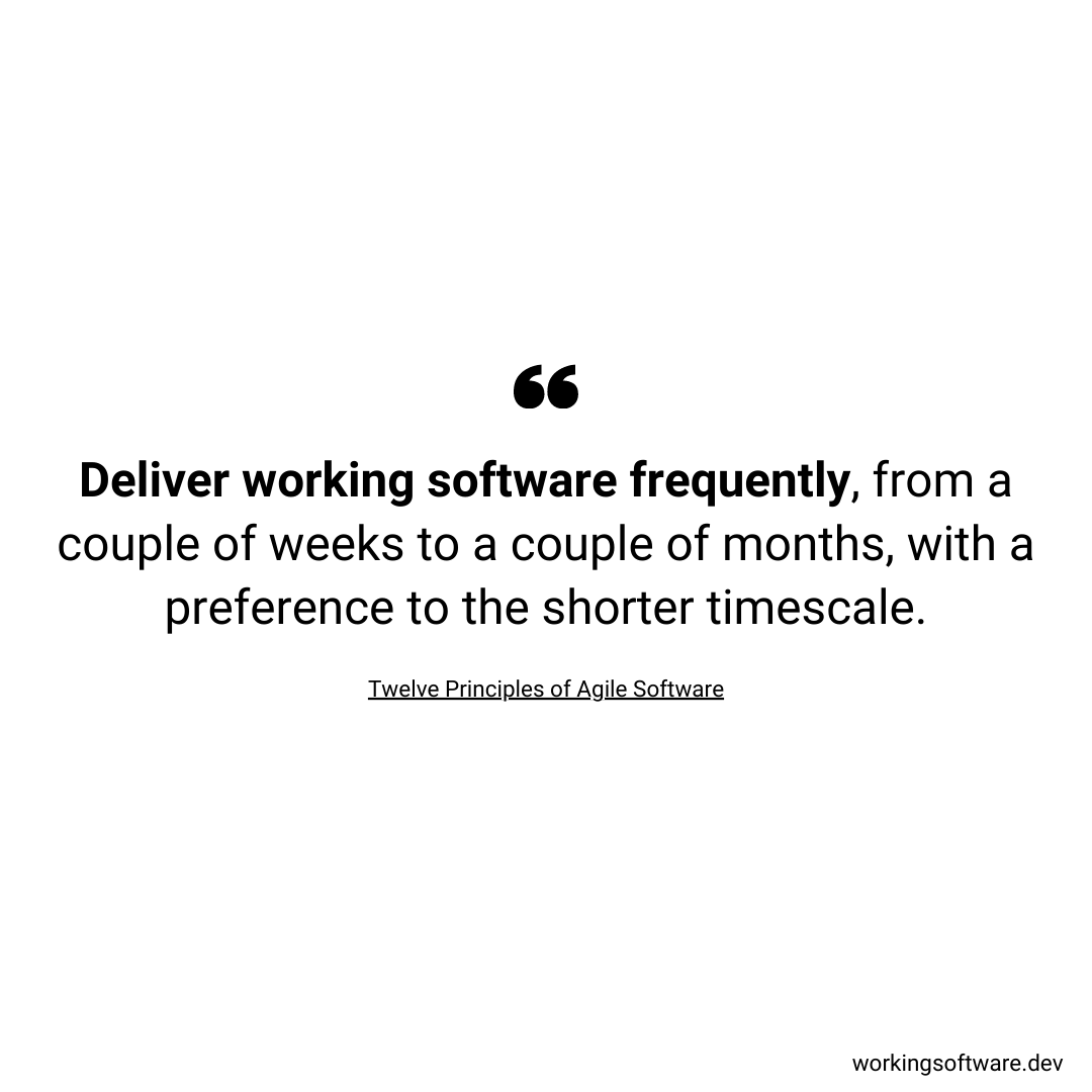 Deliver working software frequently, from a couple of weeks to a couple of months, with a preference to the shorter timescale.