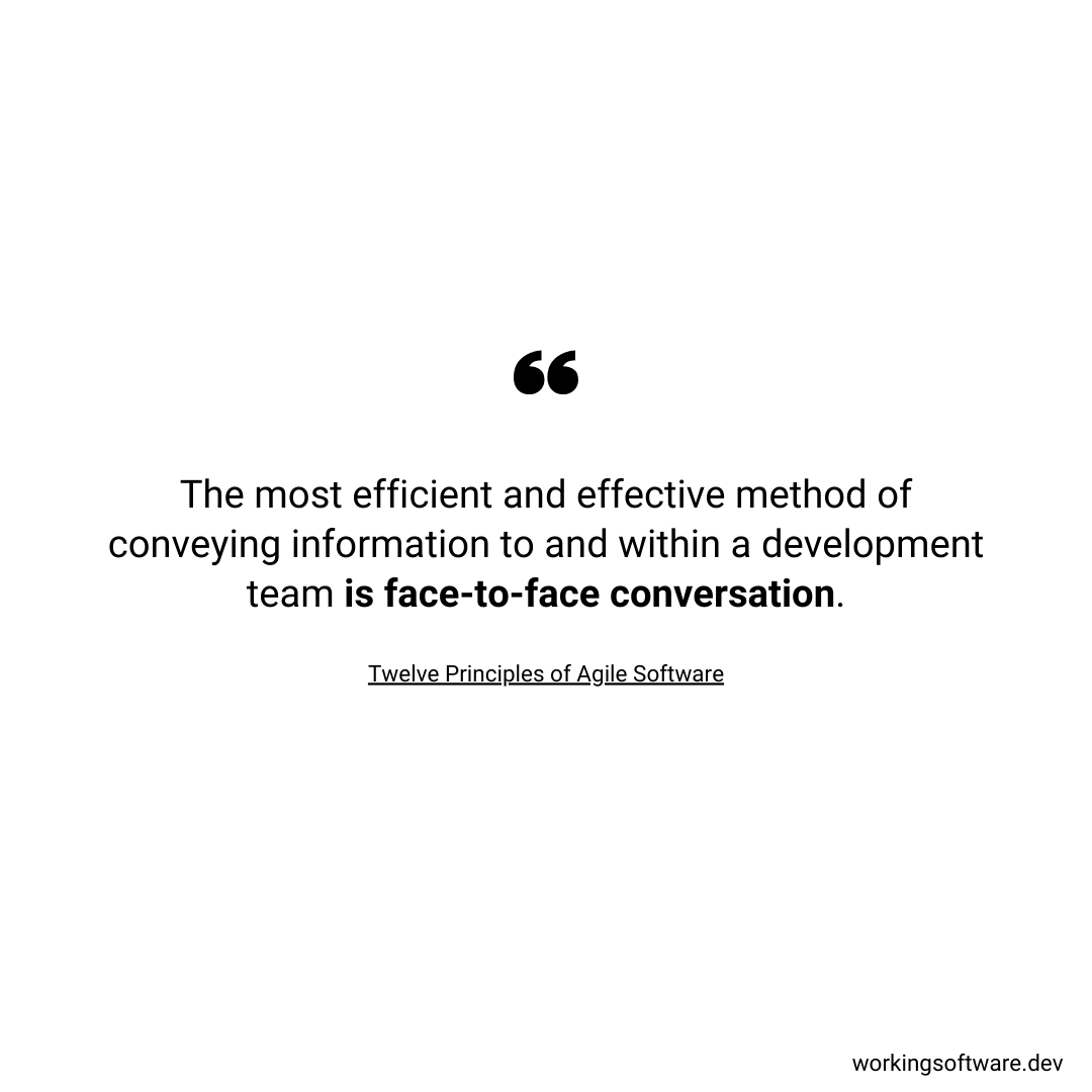 The most efficient and effective method of conveying information to and within a development team is face-to-face conversation.